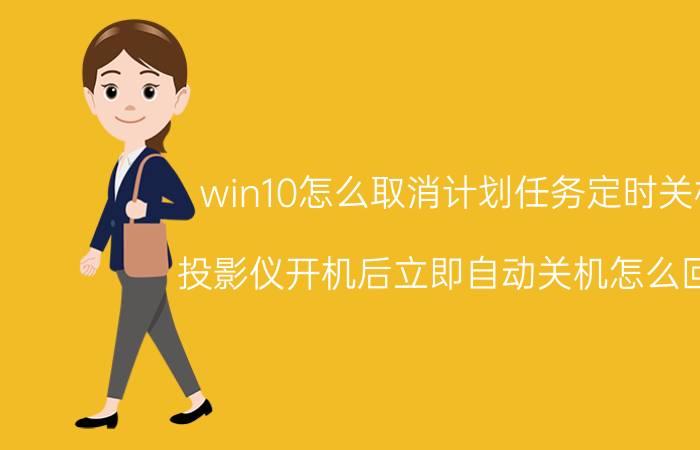 win10怎么取消计划任务定时关机 投影仪开机后立即自动关机怎么回事？